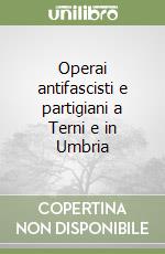 Operai antifascisti e partigiani a Terni e in Umbria libro