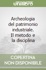 Archeologia del patrimonio industriale. Il metodo e la disciplina libro