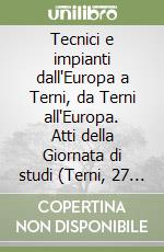 Tecnici e impianti dall'Europa a Terni, da Terni all'Europa. Atti della Giornata di studi (Terni, 27 settembre 2003) libro