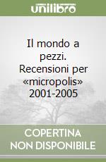 Il mondo a pezzi. Recensioni per «micropolis» 2001-2005