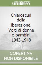 Chiaroscuri della liberazione. Volti di donne e bambini 1943-1948 libro