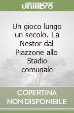 Un gioco lungo un secolo. La Nestor dal Piazzone allo Stadio comunale libro