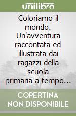 Coloriamo il mondo. Un'avventura raccontata ed illustrata dai ragazzi della scuola primaria a tempo pieno «Carlo Collodi» di San Sisto (Pg) libro