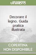 Decorare il legno. Guida pratica illustrata libro