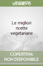 Le migliori ricette vegetariane libro