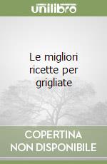 Le migliori ricette per grigliate libro