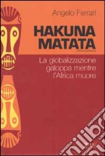 Hakuna matata. La globalizzazione galoppa mentre l'Africa muore libro