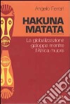 Hakuna matata. La globalizzazione galoppa mentre l'Africa muore libro