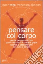 Pensare col corpo. Perché pensare solo con pochi centimetri di materia grigia quando è possibile farlo con tutto il corpo? libro