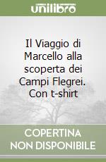 Il Viaggio di Marcello alla scoperta dei Campi Flegrei. Con t-shirt