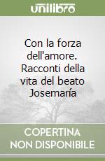 Con la forza dell'amore. Racconti della vita del beato Josemaría