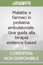 Malattie e farmaci in pediatria ambulatoriale. Una guida alla terapia evidence based libro