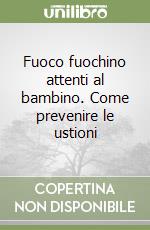 Fuoco fuochino attenti al bambino. Come prevenire le ustioni