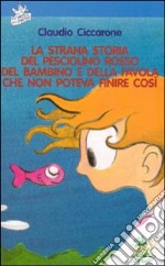 La strana storia del pesciolino rosso, del bambino e della favola che non poteva finire così libro