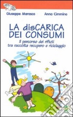 La discarica dei consumi. Il percorso dei rifiuti tra raccolta recupero e riciclaggio libro