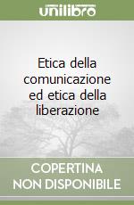 Etica della comunicazione ed etica della liberazione libro