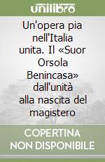 Un'opera pia nell'Italia unita. Il «Suor Orsola Benincasa» dall'unità alla nascita del magistero libro