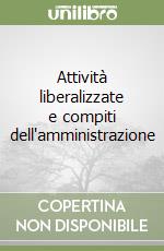 Attività liberalizzate e compiti dell'amministrazione libro