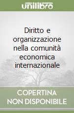 Diritto e organizzazione nella comunità economica internazionale libro