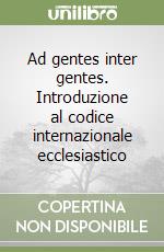 Ad gentes inter gentes. Introduzione al codice internazionale ecclesiastico libro