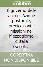 Il governo delle anime. Azione pastorale, predicazioni e missioni nel Mezzogiorno d'Italia (secoli XVI-XVIII) libro