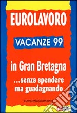 Eurolavoro vacanze '99. In Gran Bretagna... Senza spendere ma guadagnando libro