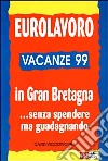 Eurolavoro vacanze '99. In Gran Bretagna... Senza spendere ma guadagnando libro