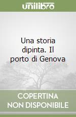 Una storia dipinta. Il porto di Genova libro