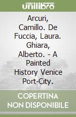 Arcuri, Camillo. De Fuccia, Laura. Ghiara, Alberto. - A Painted History Venice Port-City. libro