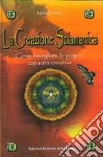 La creazione sciamanica. Come risvegliare le proprie capacità creatrici libro