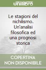 Le stagioni del nichilismo. Un'analisi filosofica ed una prognosi storica libro