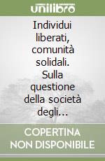 Individui liberati, comunità solidali. Sulla questione della società degli individui libro