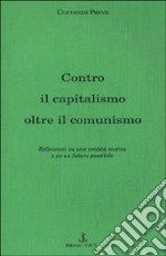 Contro il capitalismo, oltre il comunismo. Riflessioni su di una eredità storica e su un futuro possibile libro