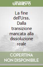 La fine dell'Urss. Dalla transizione mancata alla dissoluzione reale libro