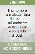 Il sintomo e la malattia. Una riflessione sull'ambiente di Bin Laden e su quello di Bush libro