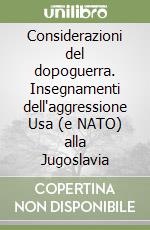 Considerazioni del dopoguerra. Insegnamenti dell'aggressione Usa (e NATO) alla Jugoslavia libro