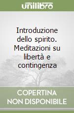 Introduzione dello spirito. Meditazioni su libertà e contingenza libro