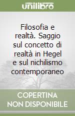 Filosofia e realtà. Saggio sul concetto di realtà in Hegel e sul nichilismo contemporaneo libro