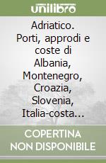 Adriatico. Porti, approdi e coste di Albania, Montenegro, Croazia, Slovenia, Italia-costa orientale