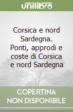 Corsica e nord Sardegna. Ponti, approdi e coste di Corsica e nord Sardegna libro