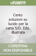 Cento soluzioni su lucido per la carta 5/D. Ediz. illustrata libro