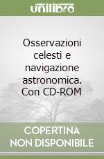 Osservazioni celesti e navigazione astronomica. Con CD-ROM