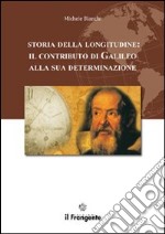 Storia della longitudine. Il contributo di Galileo alla sua determinazione libro