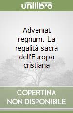 Adveniat regnum. La regalità sacra dell'Europa cristiana libro