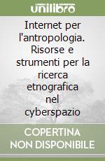 Internet per l'antropologia. Risorse e strumenti per la ricerca etnografica nel cyberspazio libro