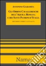 Gli ordini cavallereschi dell'Aquila romana e dei Santi patroni d'Italia. Documenti e attualità libro