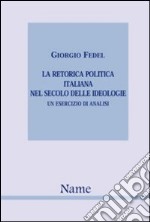 La retorica politica italiana nel secolo delle idiologie. Un esercizio di analisi