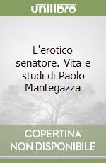 L'erotico senatore. Vita e studi di Paolo Mantegazza