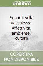 Sguardi sulla vecchiezza. Affettività, ambiente, cultura