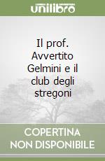 Il prof. Avvertito Gelmini e il club degli stregoni libro